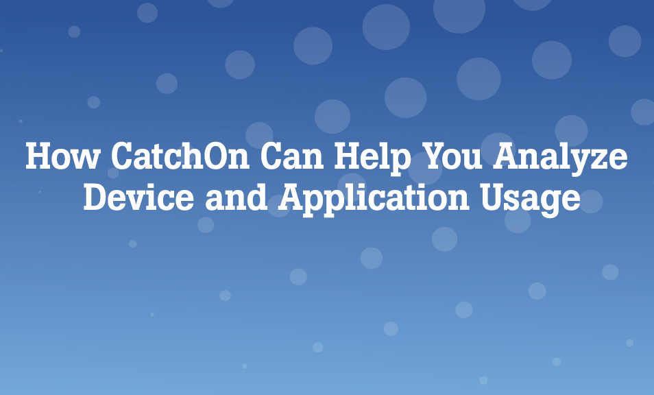 How CatchOn Can Help You Analyze Device and Application Usage